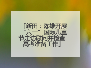 新田：陈雄开展“六一”国际儿童节走访慰问并检查高考准备工作