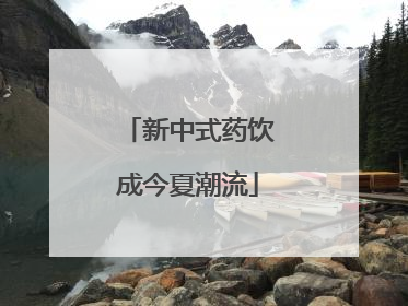 新中式药饮成今夏潮流