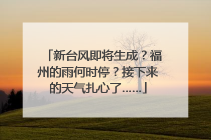 新台风即将生成？福州的雨何时停？接下来的天气扎心了……