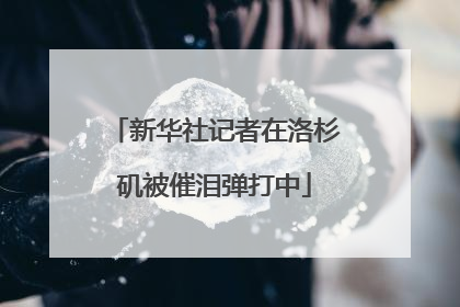 新华社记者在洛杉矶被催泪弹打中
