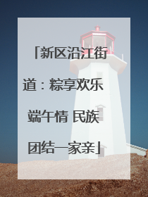 新区沿江街道：粽享欢乐端午情 民族团结一家亲