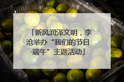 新风润泽文明，李沧举办“我们的节日·端午”主题活动