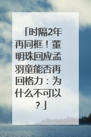 时隔2年再同框！董明珠回应孟羽童能否再回格力：为什么不可以？