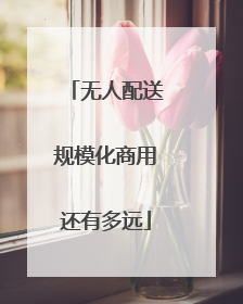 无人配送规模化商用还有多远
