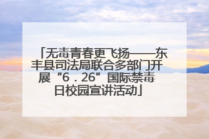 无毒青春更飞扬——东丰县司法局联合多部门开展“6．26”国际禁毒日校园宣讲活动