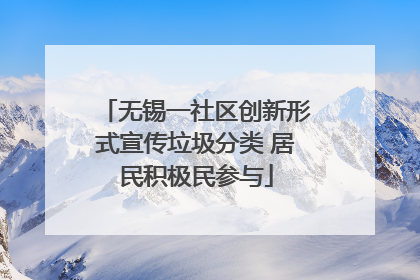 无锡一社区创新形式宣传垃圾分类 居民积极民参与