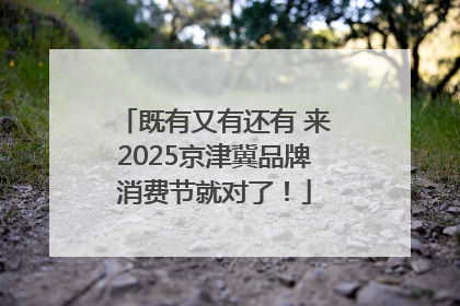 既有又有还有 来2025京津冀品牌消费节就对了！
