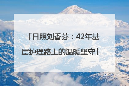 日照刘香芬：42年基层护理路上的温暖坚守