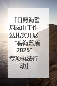 日照海警局岚山工作站扎实开展“碧海蓝盾2025”专项执法行动
