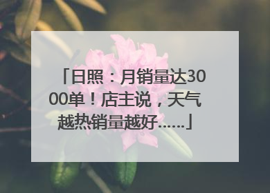 日照：月销量达3000单！店主说，天气越热销量越好……