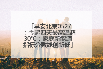 早安北京0527：今起四天最高温超30℃；家庭新能源指标分数线创新低