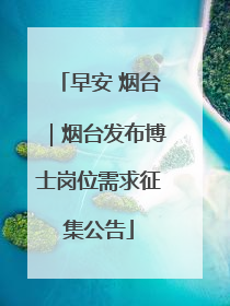 早安 烟台｜烟台发布博士岗位需求征集公告