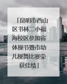 昆明市西山区书林二小福海校区参加省体操节暨市幼儿操舞比赛荣获佳绩
