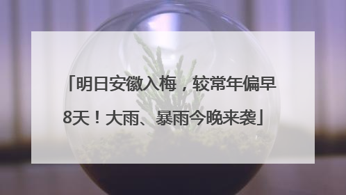 明日安徽入梅，较常年偏早8天！大雨、暴雨今晚来袭