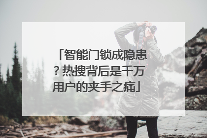智能门锁成隐患？热搜背后是千万用户的夹手之痛