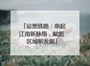 最美铁路：串起江南新脉络，赋能区域新发展