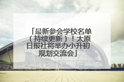 最新参会学校名单（持续更新）！太原日报社将举办小升初规划交流会