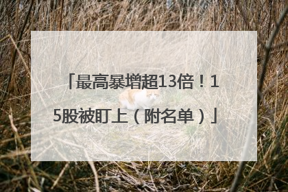 最高暴增超13倍！15股被盯上（附名单）