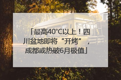 最高40℃以上！四川盆地即将“开烤”，成都或热破6月极值