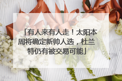 有人来有人走！太阳本周将确定新帅人选，杜兰特仍有被交易可能