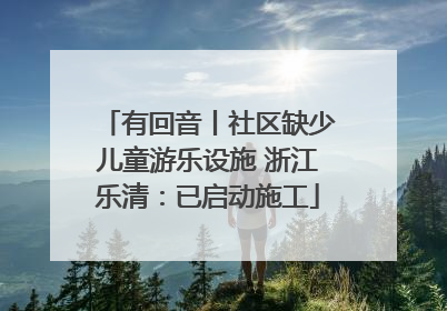有回音丨社区缺少儿童游乐设施 浙江乐清：已启动施工