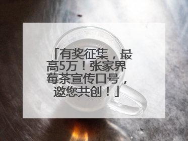 有奖征集，最高5万！张家界莓茶宣传口号，邀您共创！