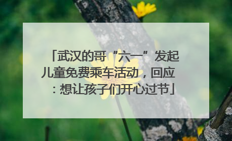 武汉的哥“六一”发起儿童免费乘车活动，回应：想让孩子们开心过节