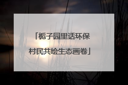 栀子园里话环保 村民共绘生态画卷