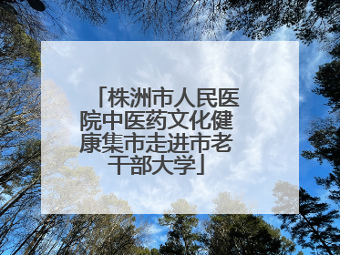 株洲市人民医院中医药文化健康集市走进市老干部大学