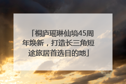 桐庐瑶琳仙境45周年焕新，打造长三角短途旅居首选目的地