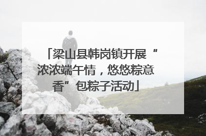 梁山县韩岗镇开展“浓浓端午情，悠悠粽意香”包粽子活动