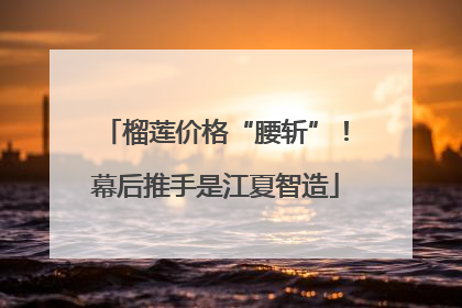 榴莲价格“腰斩”！幕后推手是江夏智造