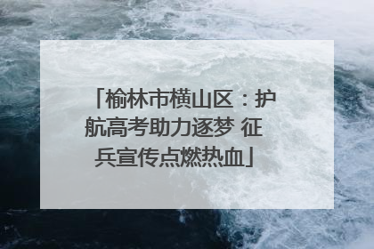 榆林市横山区：护航高考助力逐梦 征兵宣传点燃热血