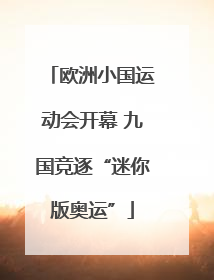 欧洲小国运动会开幕 九国竞逐“迷你版奥运”