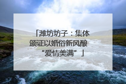 潍坊坊子：集体颁证以婚俗新风酿“爱情美满”