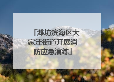 潍坊滨海区大家洼街道开展消防应急演练