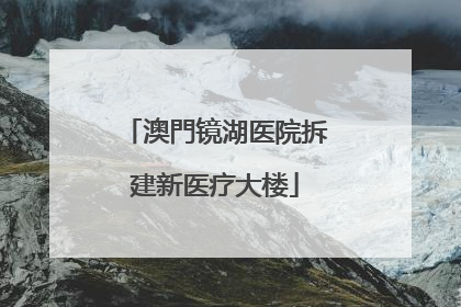 澳門镜湖医院拆建新医疗大楼