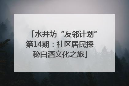 水井坊“友邻计划”第14期：社区居民探秘白酒文化之旅