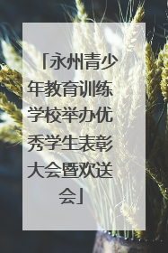 永州青少年教育训练学校举办优秀学生表彰大会暨欢送会