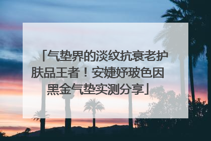 气垫界的淡纹抗衰老护肤品王者！安婕妤玻色因黑金气垫实测分享