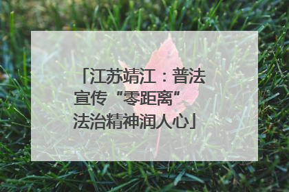 江苏靖江：普法宣传“零距离” 法治精神润人心
