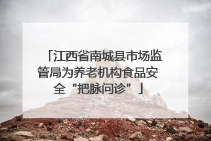 江西省南城县市场监管局为养老机构食品安全“把脉问诊”