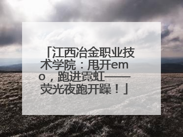 江西冶金职业技术学院：甩开emo，跑进霓虹——荧光夜跑开躁！