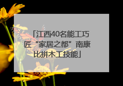 江西40名能工巧匠“家居之都”南康比拼木工技能