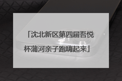 沈北新区第四届吾悦杯蒲河亲子跑嗨起来