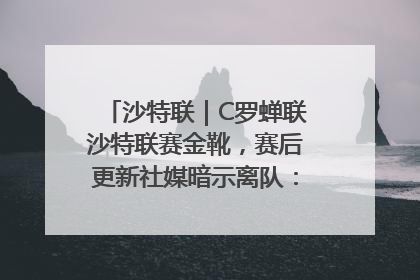 沙特联｜C罗蝉联沙特联赛金靴，赛后更新社媒暗示离队：这个章节结束了