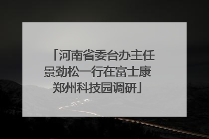 河南省委台办主任景劲松一行在富士康郑州科技园调研