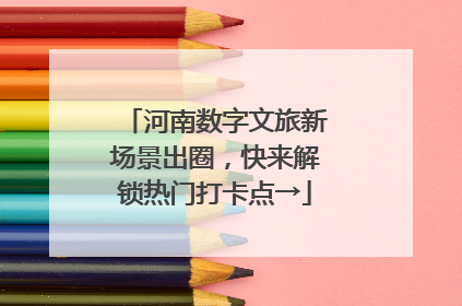 河南数字文旅新场景出圈，快来解锁热门打卡点→