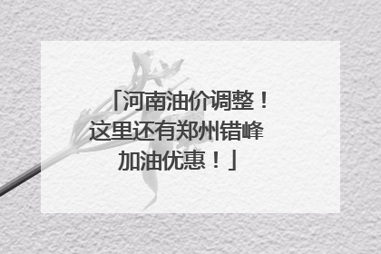 河南油价调整！这里还有郑州错峰加油优惠！