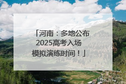 河南：多地公布2025高考入场模拟演练时间！